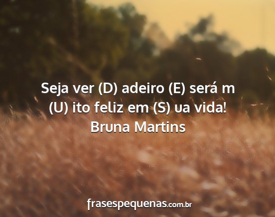 Bruna Martins - Seja ver (D) adeiro (E) será m (U) ito feliz em...