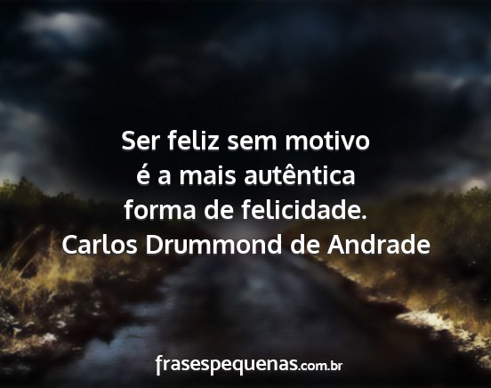 Ser Feliz Sem Motivo E A Mais Autentica Forma