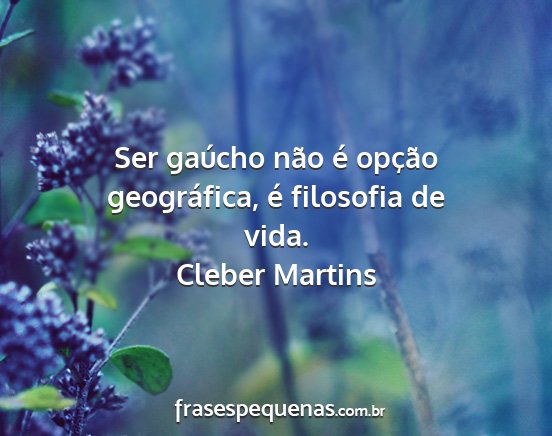Cleber Martins - Ser gaúcho não é opção geográfica, é...