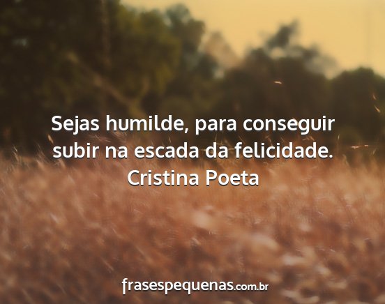 Cristina Poeta - Sejas humilde, para conseguir subir na escada da...