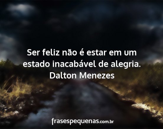 Dalton Menezes - Ser feliz não é estar em um estado inacabável...