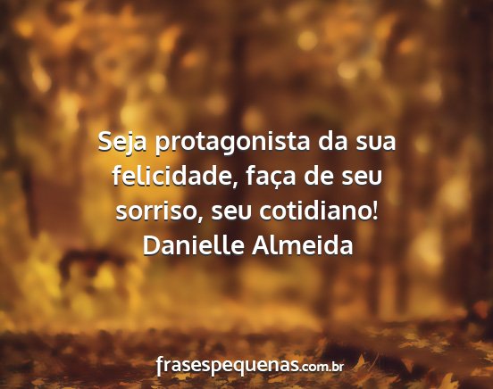 Danielle Almeida - Seja protagonista da sua felicidade, faça de seu...
