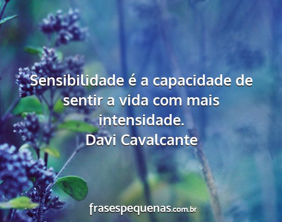 Davi Cavalcante - Sensibilidade é a capacidade de sentir a vida...