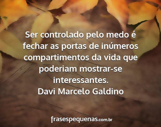 Davi Marcelo Galdino - Ser controlado pelo medo é fechar as portas de...