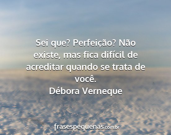 Débora Verneque - Sei que? Perfeição? Não existe, mas fica...