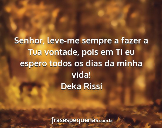 Deka Rissi - Senhor, leve-me sempre a fazer a Tua vontade,...