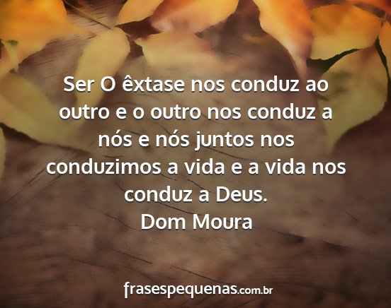 Dom Moura - Ser O êxtase nos conduz ao outro e o outro nos...