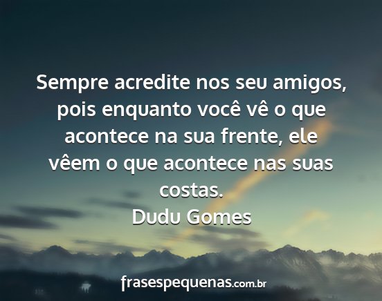 Dudu Gomes - Sempre acredite nos seu amigos, pois enquanto...