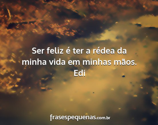 Edi - Ser feliz é ter a rédea da minha vida em minhas...