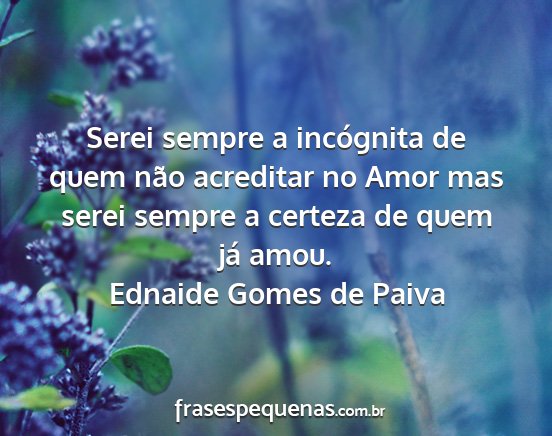 Ednaide Gomes de Paiva - Serei sempre a incógnita de quem não acreditar...
