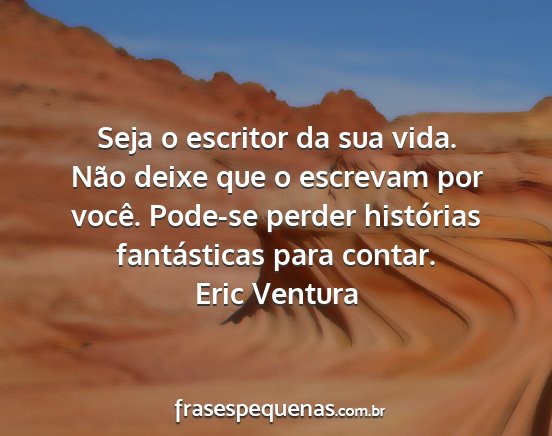 Eric Ventura - Seja o escritor da sua vida. Não deixe que o...