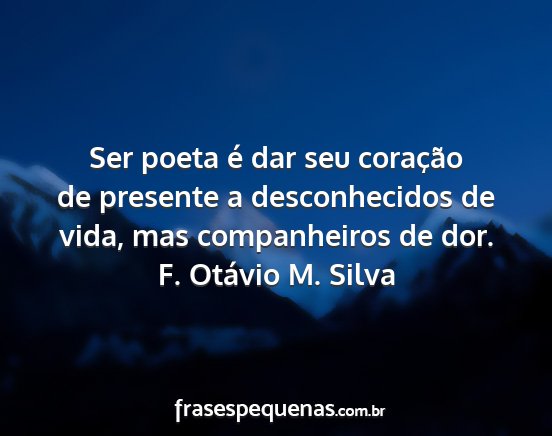F. Otávio M. Silva - Ser poeta é dar seu coração de presente a...