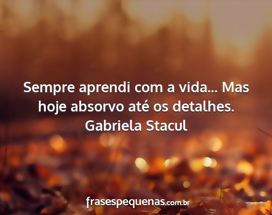 Gabriela Stacul - Sempre aprendi com a vida... Mas hoje absorvo...