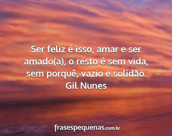Gil Nunes - Ser feliz é isso, amar e ser amado(a), o resto...