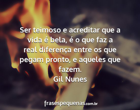 Gil Nunes - Ser teimoso e acreditar que a vida é bela, é o...