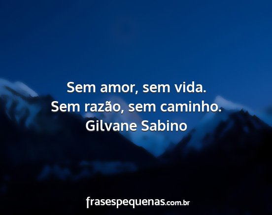Gilvane Sabino - Sem amor, sem vida. Sem razão, sem caminho....