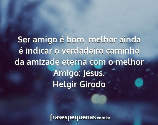 Helgir Girodo - Ser amigo é bom, melhor ainda é indicar o...