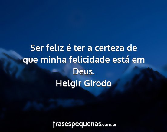 Helgir Girodo - Ser feliz é ter a certeza de que minha...