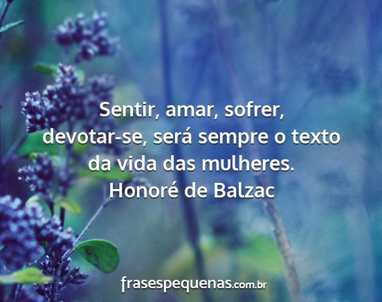Honoré de Balzac - Sentir, amar, sofrer, devotar-se, será sempre o...