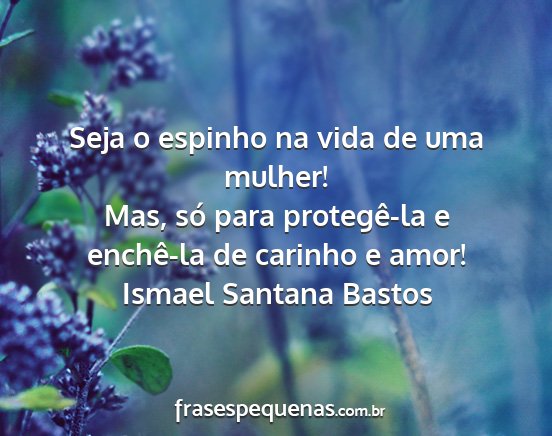 Ismael Santana Bastos - Seja o espinho na vida de uma mulher! Mas, só...