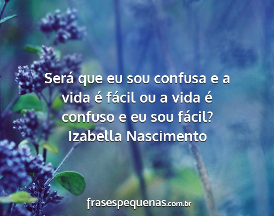 Izabella Nascimento - Será que eu sou confusa e a vida é fácil ou a...