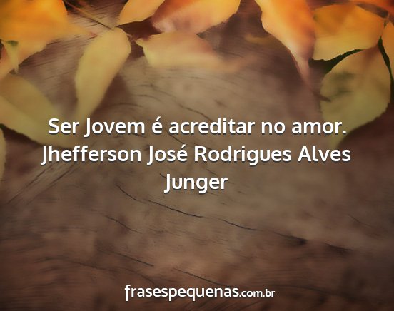 Jhefferson José Rodrigues Alves Junger - Ser Jovem é acreditar no amor....