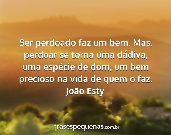 João Esty - Ser perdoado faz um bem. Mas, perdoar se torna...