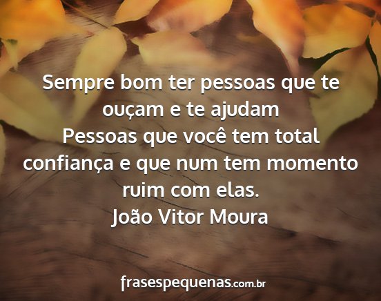 João Vitor Moura - Sempre bom ter pessoas que te ouçam e te ajudam...