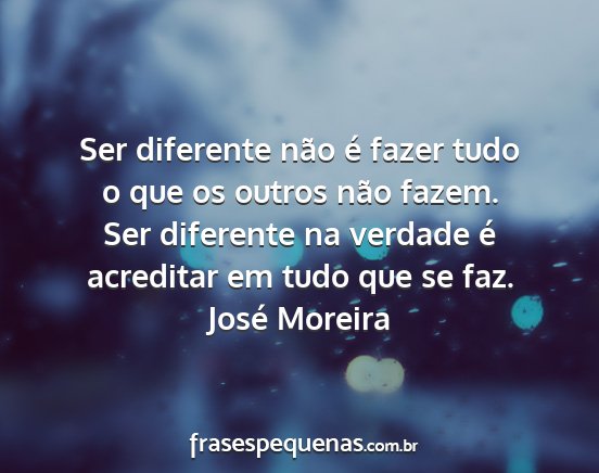 José Moreira - Ser diferente não é fazer tudo o que os outros...