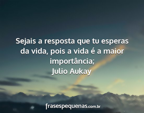 Julio Aukay - Sejais a resposta que tu esperas da vida, pois a...