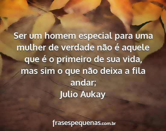 Julio Aukay - Ser um homem especial para uma mulher de verdade...