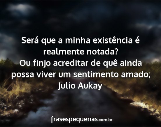 Julio Aukay - Será que a minha existência é realmente...