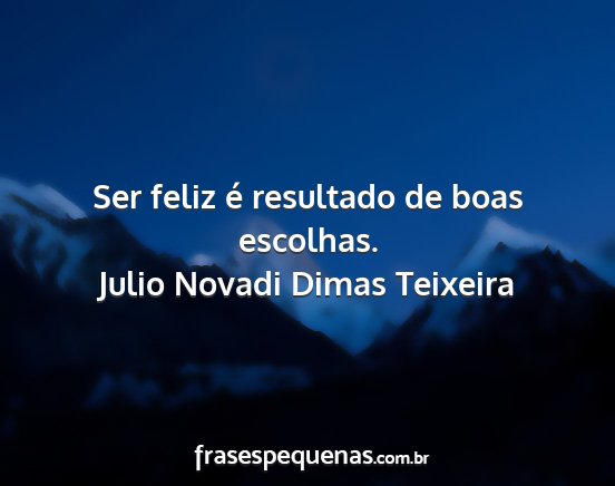 Julio Novadi Dimas Teixeira - Ser feliz é resultado de boas escolhas....