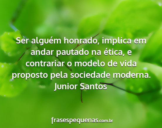Junior Santos - Ser alguém honrado, implica em andar pautado na...