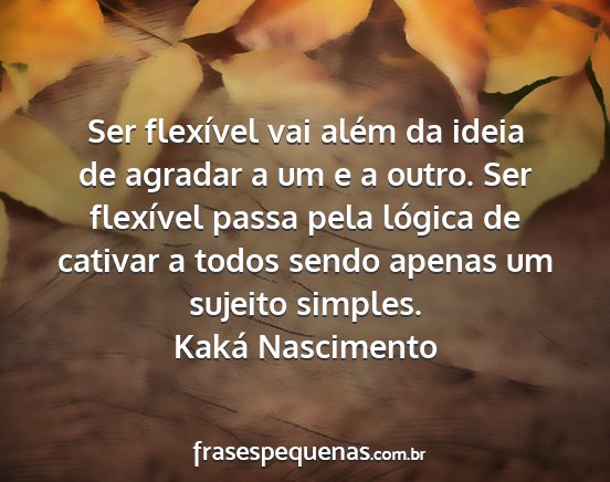 Kaká Nascimento - Ser flexível vai além da ideia de agradar a um...