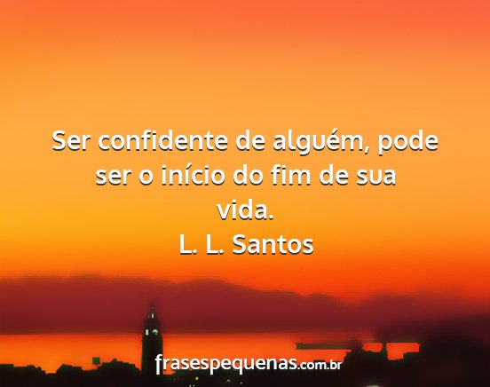 L. L. Santos - Ser confidente de alguém, pode ser o início do...
