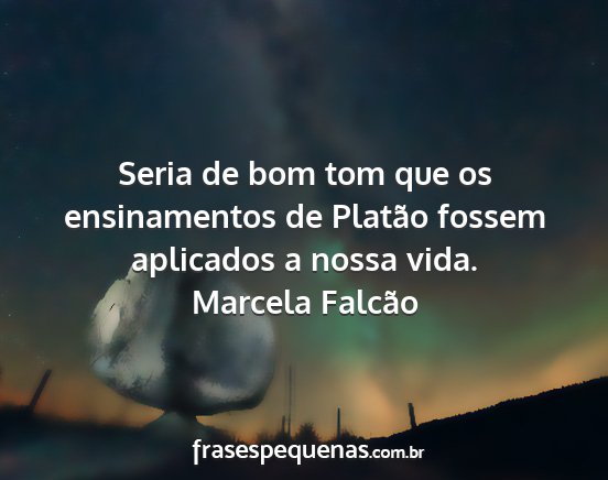 Marcela Falcão - Seria de bom tom que os ensinamentos de Platão...