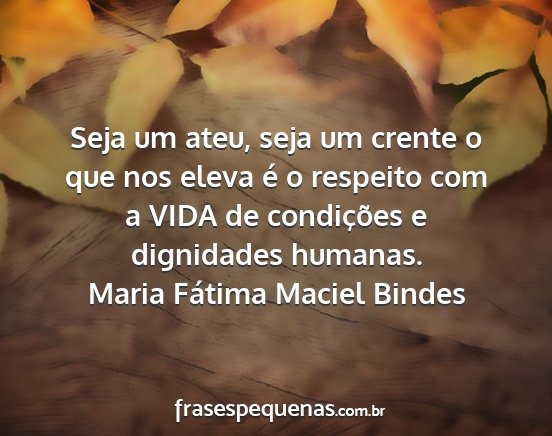 Maria Fátima Maciel Bindes - Seja um ateu, seja um crente o que nos eleva é o...