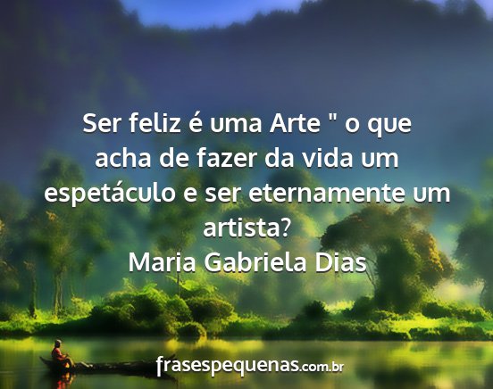 Maria Gabriela Dias - Ser feliz é uma Arte  o que acha de fazer da...