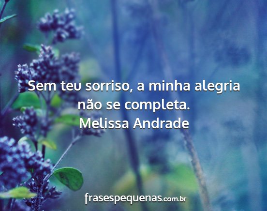 Melissa Andrade - Sem teu sorriso, a minha alegria não se completa....