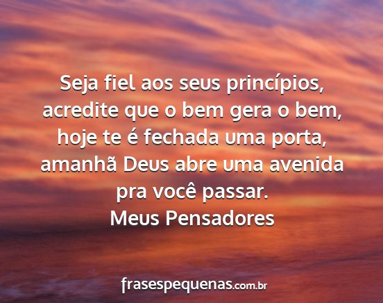 Meus Pensadores - Seja fiel aos seus princípios, acredite que o...