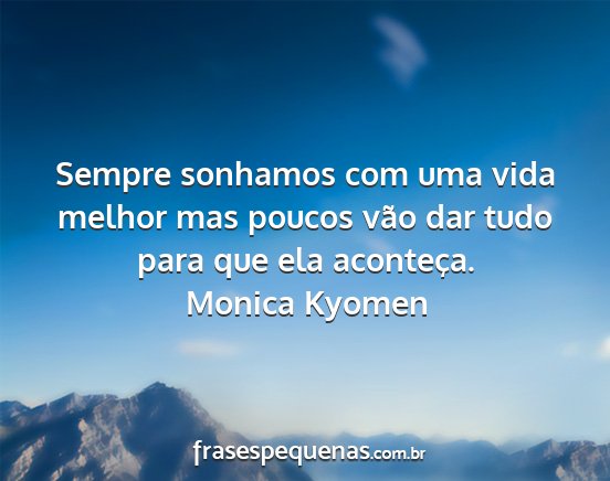 Monica Kyomen - Sempre sonhamos com uma vida melhor mas poucos...