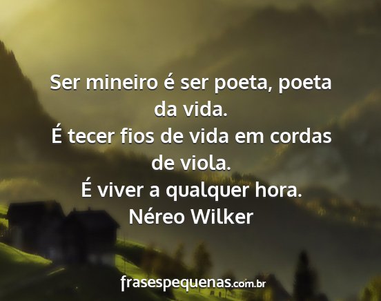 Néreo Wilker - Ser mineiro é ser poeta, poeta da vida. É tecer...