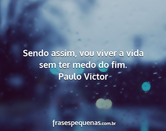 Paulo Victor - Sendo assim, vou viver a vida sem ter medo do fim....