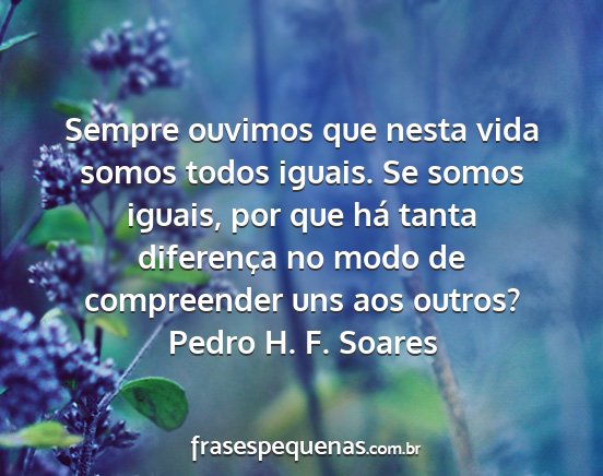 Pedro H. F. Soares - Sempre ouvimos que nesta vida somos todos iguais....