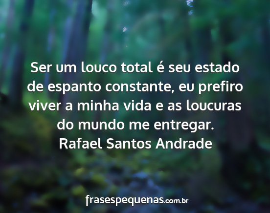 Rafael Santos Andrade - Ser um louco total é seu estado de espanto...
