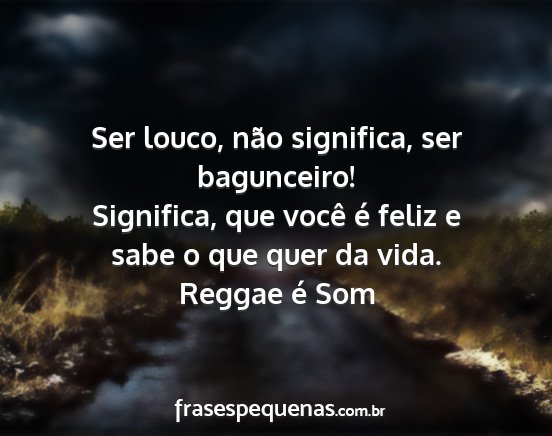 Reggae é Som - Ser louco, não significa, ser bagunceiro!...