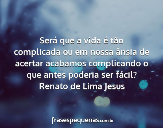 Renato de Lima Jesus - Será que a vida é tão complicada ou em nossa...