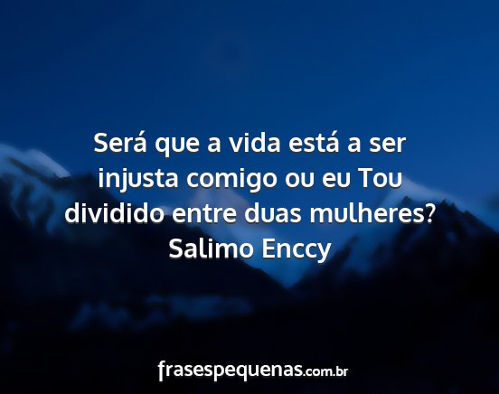 Salimo Enccy - Será que a vida está a ser injusta comigo ou eu...