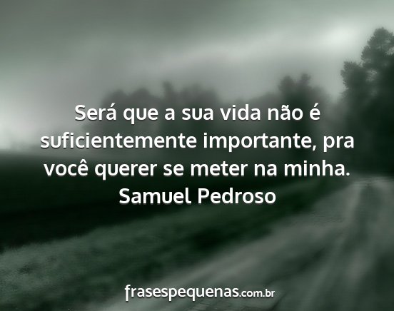 Samuel Pedroso - Será que a sua vida não é suficientemente...